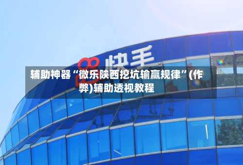 辅助神器“微乐陕西挖坑输赢规律”(作弊)辅助透视教程-第2张图片