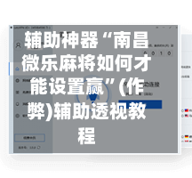 辅助神器“南昌微乐麻将如何才能设置赢”(作弊)辅助透视教程-第2张图片