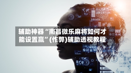 辅助神器“南昌微乐麻将如何才能设置赢	”(作弊)辅助透视教程-第3张图片