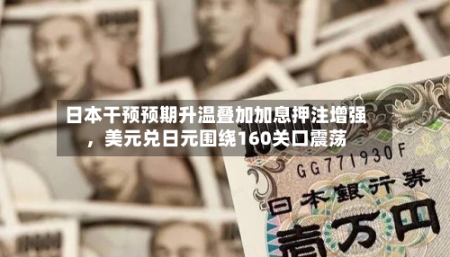 日本干预预期升温叠加加息押注增强，美元兑日元围绕160关口震荡-第2张图片