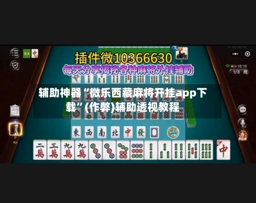 辅助神器“微乐西藏麻将开挂app下载”(作弊)辅助透视教程