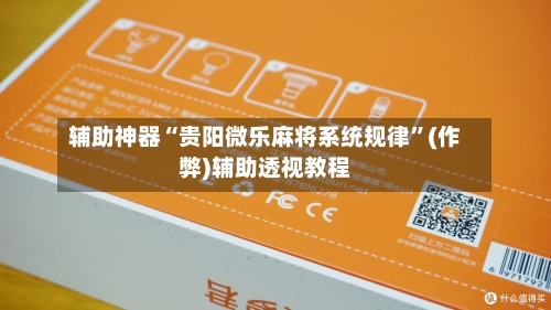 辅助神器“贵阳微乐麻将系统规律	”(作弊)辅助透视教程-第3张图片