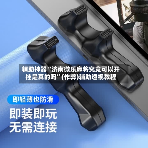 辅助神器“济南微乐麻将究竟可以开挂是真的吗”(作弊)辅助透视教程-第2张图片