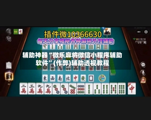 辅助神器“微乐麻将微信小程序辅助软件	”(作弊)辅助透视教程-第2张图片