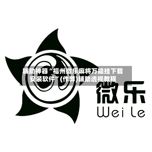 辅助神器“福州微乐麻将万能挂下载安装软件”(作弊)辅助透视教程