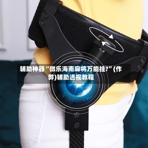 辅助神器“微乐海南麻将万能挂?”(作弊)辅助透视教程