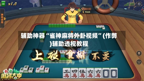 辅助神器“雀神麻将外卦视频	”(作弊)辅助透视教程-第3张图片