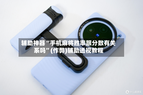 辅助神器“手机麻将胜率跟分数有关系吗”(作弊)辅助透视教程