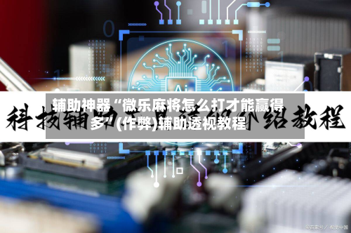 辅助神器“微乐麻将怎么打才能赢得多”(作弊)辅助透视教程-第2张图片