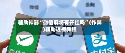 辅助神器“微信麻将有开挂吗”(作弊)辅助透视教程