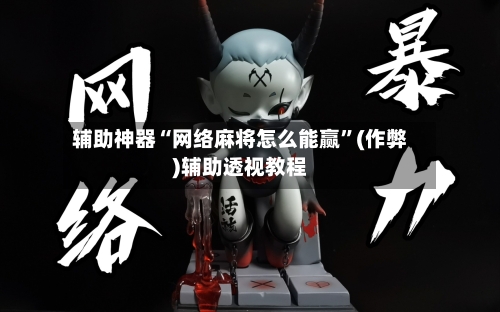 辅助神器“网络麻将怎么能赢”(作弊)辅助透视教程-第3张图片