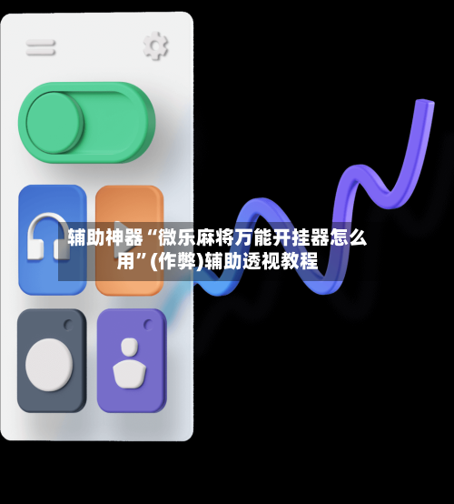辅助神器“微乐麻将万能开挂器怎么用”(作弊)辅助透视教程