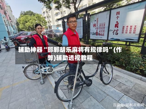 辅助神器“邯郸胡乐麻将有规律吗”(作弊)辅助透视教程-第2张图片