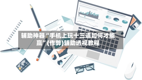 辅助神器“手机上玩十三道如何才能赢”(作弊)辅助透视教程