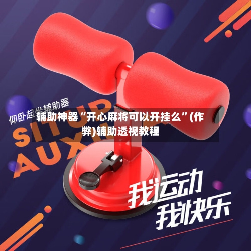 辅助神器“开心麻将可以开挂么	”(作弊)辅助透视教程-第3张图片