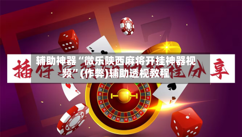 辅助神器“微乐陕西麻将开挂神器视频”(作弊)辅助透视教程