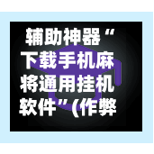 辅助神器“下载手机麻将通用挂机软件	”(作弊)辅助透视教程-第2张图片