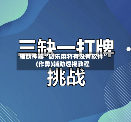 辅助神器“微乐麻将有没有软件”(作弊)辅助透视教程-第2张图片