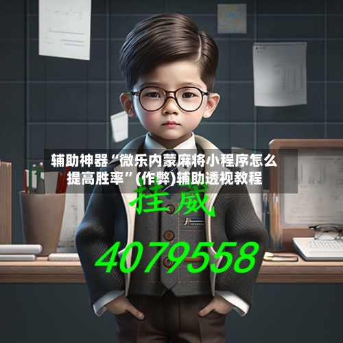 辅助神器“微乐内蒙麻将小程序怎么提高胜率	”(作弊)辅助透视教程-第3张图片
