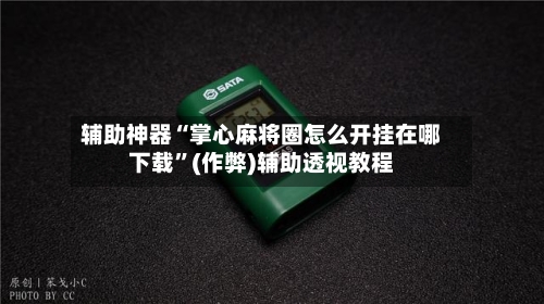 辅助神器“掌心麻将圈怎么开挂在哪下载”(作弊)辅助透视教程