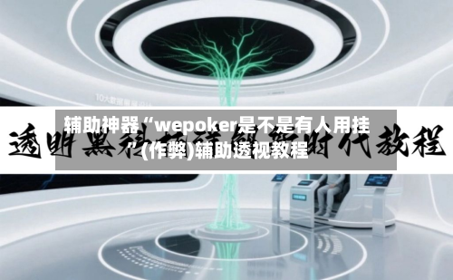 辅助神器“wepoker是不是有人用挂	”(作弊)辅助透视教程-第2张图片