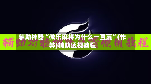 辅助神器“微乐麻将为什么一直赢”(作弊)辅助透视教程
