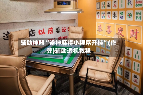 辅助神器“雀神麻将小程序开挂”(作弊)辅助透视教程