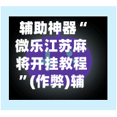 辅助神器“微乐江苏麻将开挂教程”(作弊)辅助透视教程-第2张图片