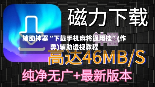 辅助神器“下载手机麻将通用挂”(作弊)辅助透视教程