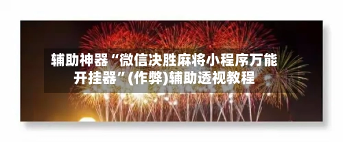 辅助神器“微信决胜麻将小程序万能开挂器”(作弊)辅助透视教程
