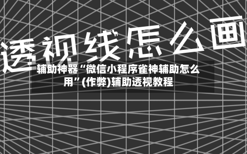 辅助神器“微信小程序雀神辅助怎么用”(作弊)辅助透视教程-第2张图片
