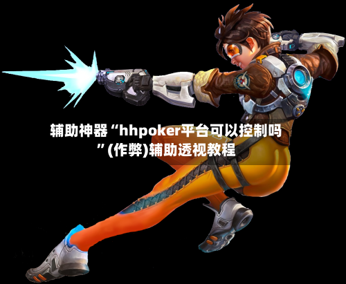 辅助神器“hhpoker平台可以控制吗”(作弊)辅助透视教程-第2张图片