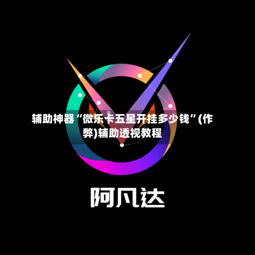 辅助神器“微乐卡五星开挂多少钱”(作弊)辅助透视教程