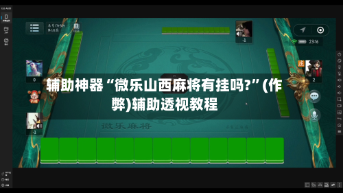 辅助神器“微乐山西麻将有挂吗?”(作弊)辅助透视教程