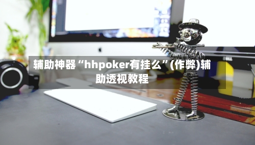 辅助神器“hhpoker有挂么”(作弊)辅助透视教程-第2张图片