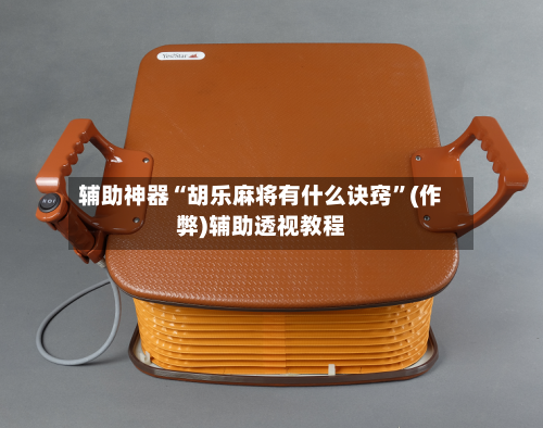 辅助神器“胡乐麻将有什么诀窍”(作弊)辅助透视教程
