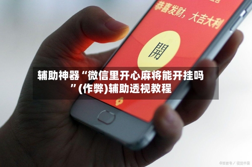 辅助神器“微信里开心麻将能开挂吗	”(作弊)辅助透视教程-第3张图片