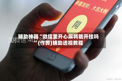 辅助神器“微信里开心麻将能开挂吗”(作弊)辅助透视教程-第2张图片