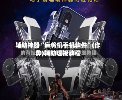 辅助神器“麻将机手机软件”(作弊)辅助透视教程