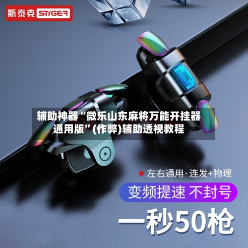 辅助神器“微乐山东麻将万能开挂器通用版”(作弊)辅助透视教程