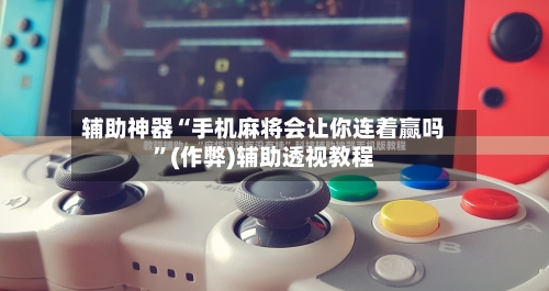 辅助神器“手机麻将会让你连着赢吗”(作弊)辅助透视教程-第2张图片