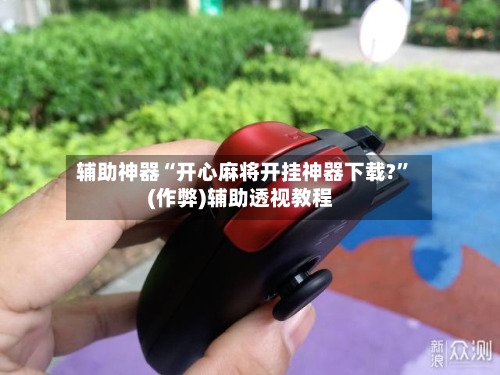 辅助神器“开心麻将开挂神器下载?”(作弊)辅助透视教程-第3张图片