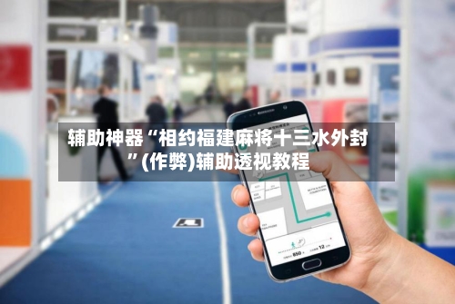 辅助神器“相约福建麻将十三水外封”(作弊)辅助透视教程
