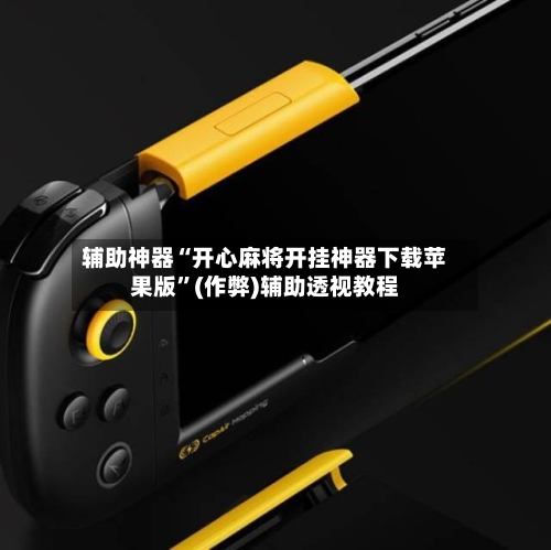 辅助神器“开心麻将开挂神器下载苹果版”(作弊)辅助透视教程