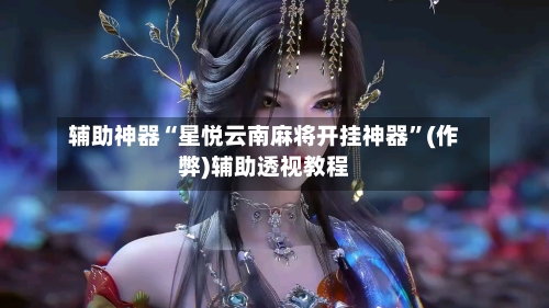 辅助神器“星悦云南麻将开挂神器”(作弊)辅助透视教程