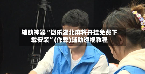 辅助神器“微乐湖北麻将开挂免费下载安装	”(作弊)辅助透视教程-第2张图片