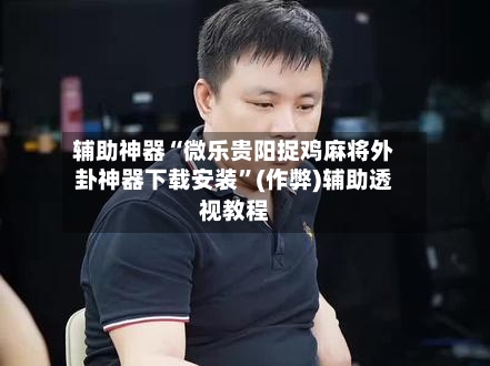 辅助神器“微乐贵阳捉鸡麻将外卦神器下载安装”(作弊)辅助透视教程-第3张图片