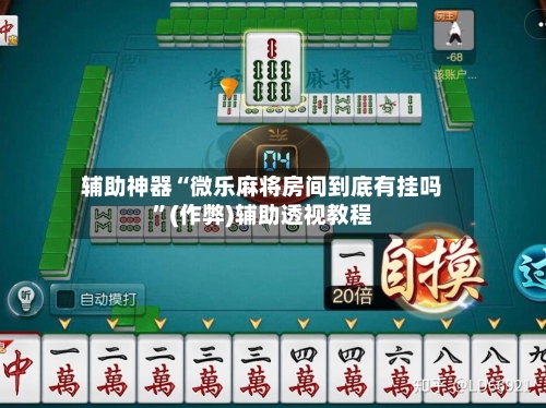 辅助神器“微乐麻将房间到底有挂吗”(作弊)辅助透视教程-第2张图片