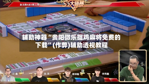 辅助神器“贵阳微乐捉鸡麻将免费的下载”(作弊)辅助透视教程-第2张图片