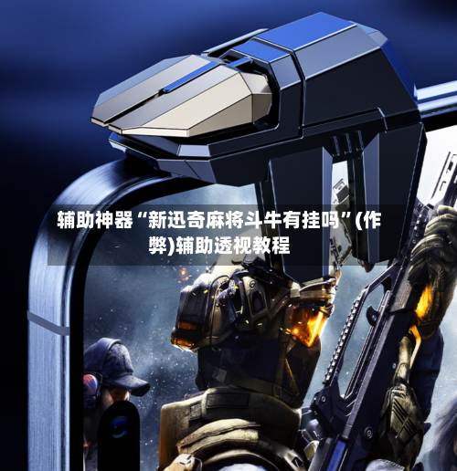 辅助神器“新迅奇麻将斗牛有挂吗”(作弊)辅助透视教程-第2张图片